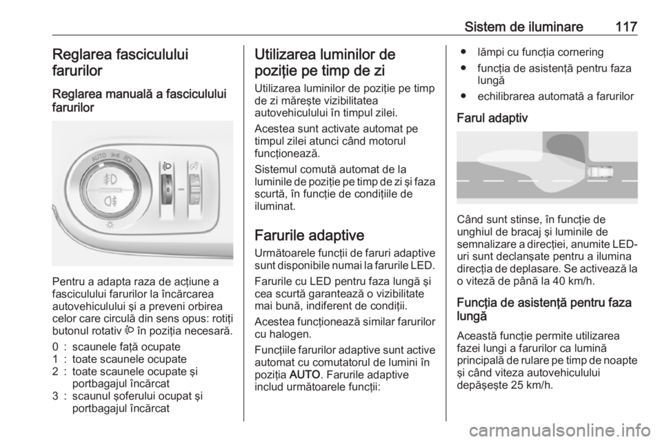 OPEL CROSSLAND X 2018 Manual de utilizare (in Romanian) Sistem de iluminare117Reglarea fasciculului
farurilor
Reglarea manuală a fasciculului
farurilor
Pentru a adapta raza de acţiune a
fasciculului farurilor la încărcarea autovehiculului şi a preven OPEL CROSSLAND X 2018 Manual de utilizare (in Romanian) Sistem de iluminare117Reglarea fasciculului
farurilor
Reglarea manuală a fasciculului
farurilor
Pentru a adapta raza de acţiune a
fasciculului farurilor la încărcarea autovehiculului şi a preven
