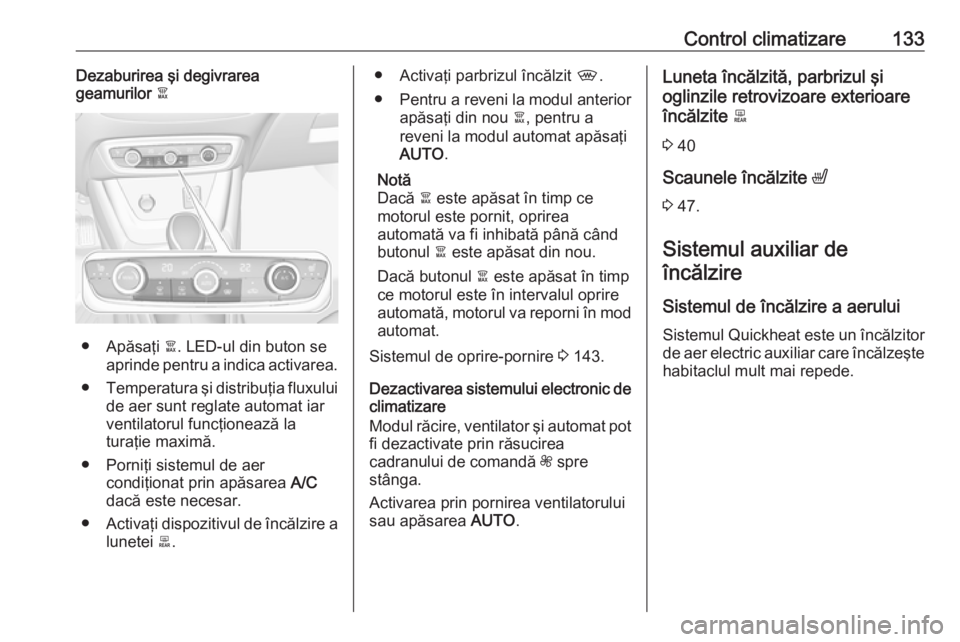 OPEL CROSSLAND X 2018 Manual de utilizare (in Romanian) Control climatizare133Dezaburirea şi degivrarea
geamurilor à
● Apăsaţi à. LED-ul din buton se
aprinde pentru a indica activarea.
● Temperatura şi distribuţia fluxului
de aer sunt reglate OPEL CROSSLAND X 2018 Manual de utilizare (in Romanian) Control climatizare133Dezaburirea şi degivrarea
geamurilor à
● Apăsaţi à. LED-ul din buton se
aprinde pentru a indica activarea.
● Temperatura şi distribuţia fluxului
de aer sunt reglate