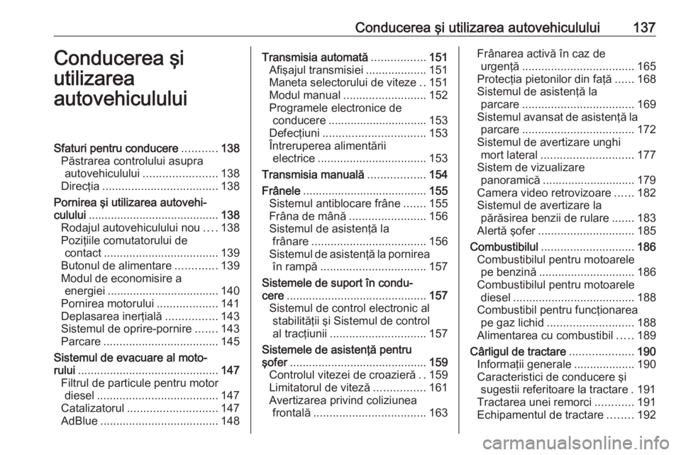 OPEL CROSSLAND X 2018 Manual de utilizare (in Romanian) Conducerea şi utilizarea autovehiculului137Conducerea şi
utilizarea
autovehicululuiSfaturi pentru conducere ...........138
Păstrarea controlului asupra autovehiculului ....................... 138
D OPEL CROSSLAND X 2018 Manual de utilizare (in Romanian) Conducerea şi utilizarea autovehiculului137Conducerea şi
utilizarea
autovehicululuiSfaturi pentru conducere ...........138
Păstrarea controlului asupra autovehiculului ....................... 138
D