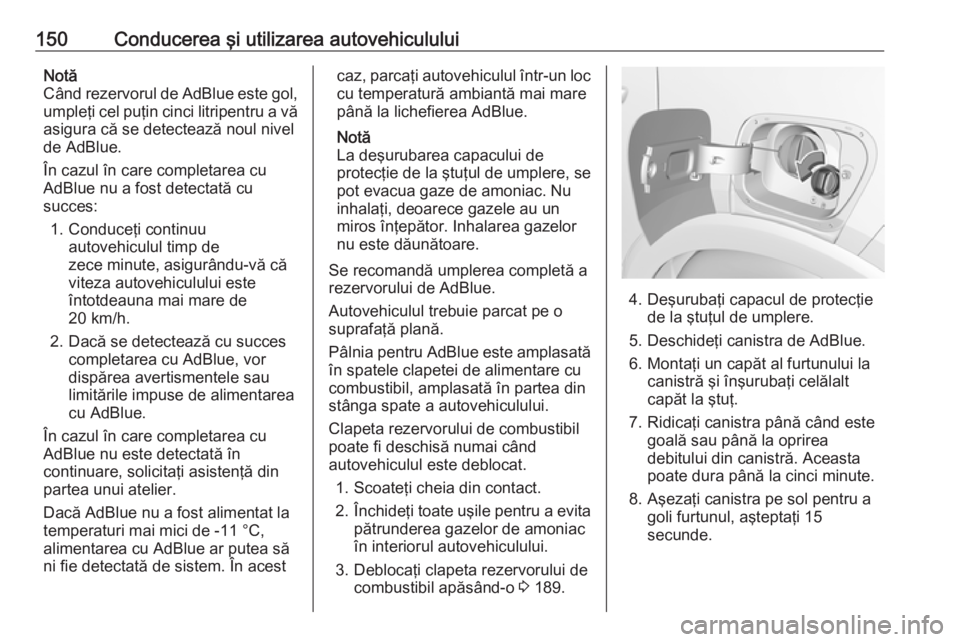 OPEL CROSSLAND X 2018  Manual de utilizare (in Romanian) 150Conducerea şi utilizarea autovehicululuiNotă
Când rezervorul de AdBlue este gol,
umpleţi cel puţin cinci litripentru a vă
asigura că se detectează noul nivel
de AdBlue.
În cazul în care c