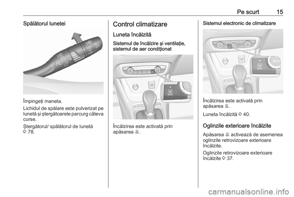 OPEL CROSSLAND X 2018  Manual de utilizare (in Romanian) Pe scurt15Spălătorul lunetei
Împingeţi maneta.
Lichidul de spălare este pulverizat pe lunetă şi ştergătoarele parcurg câteva
curse.
Ştergătorul/ spălătorul de lunetă
3  78.
Control clim
