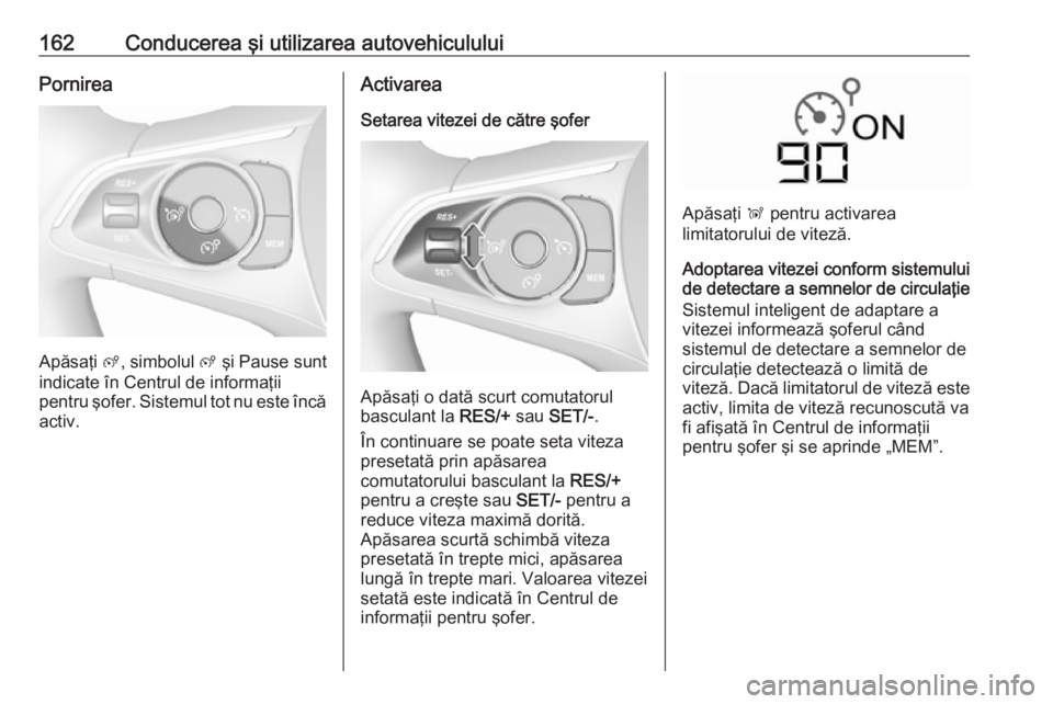 OPEL CROSSLAND X 2018  Manual de utilizare (in Romanian) 162Conducerea şi utilizarea autovehicululuiPornirea
Apăsaţi ß, simbolul  ß şi  Pause sunt
indicate în Centrul de informaţii
pentru şofer. Sistemul tot nu este încă
activ.
Activarea
Setarea 