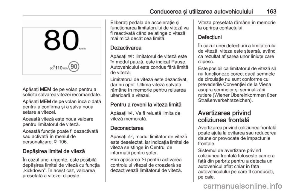 OPEL CROSSLAND X 2018  Manual de utilizare (in Romanian) Conducerea şi utilizarea autovehiculului163
Apăsaţi MEM de pe volan pentru a
solicita salvarea vitezei recomandate.
Apăsaţi  MEM de pe volan încă o dată
pentru a confirma şi a salva noua seta