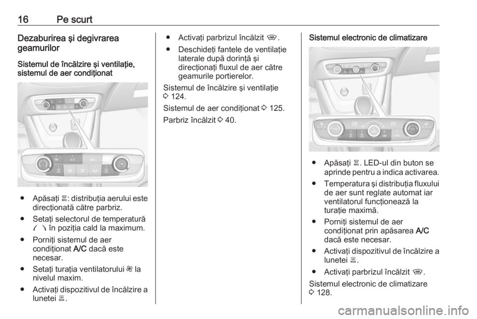 OPEL CROSSLAND X 2018  Manual de utilizare (in Romanian) 16Pe scurtDezaburirea şi degivrarea
geamurilor
Sistemul de încălzire şi ventilaţie,
sistemul de aer condiţionat
● Apăsaţi  à: distribuţia aerului este
direcţionată către parbriz.
● Se