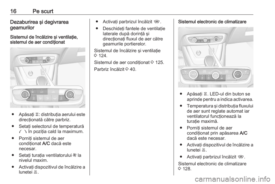 OPEL CROSSLAND X 2018 Manual de utilizare (in Romanian) 16Pe scurtDezaburirea şi degivrarea
geamurilor
Sistemul de încălzire şi ventilaţie,
sistemul de aer condiţionat
● Apăsaţi à: distribuţia aerului este
direcţionată către parbriz.
● Se OPEL CROSSLAND X 2018 Manual de utilizare (in Romanian) 16Pe scurtDezaburirea şi degivrarea
geamurilor
Sistemul de încălzire şi ventilaţie,
sistemul de aer condiţionat
● Apăsaţi à: distribuţia aerului este
direcţionată către parbriz.
● Se