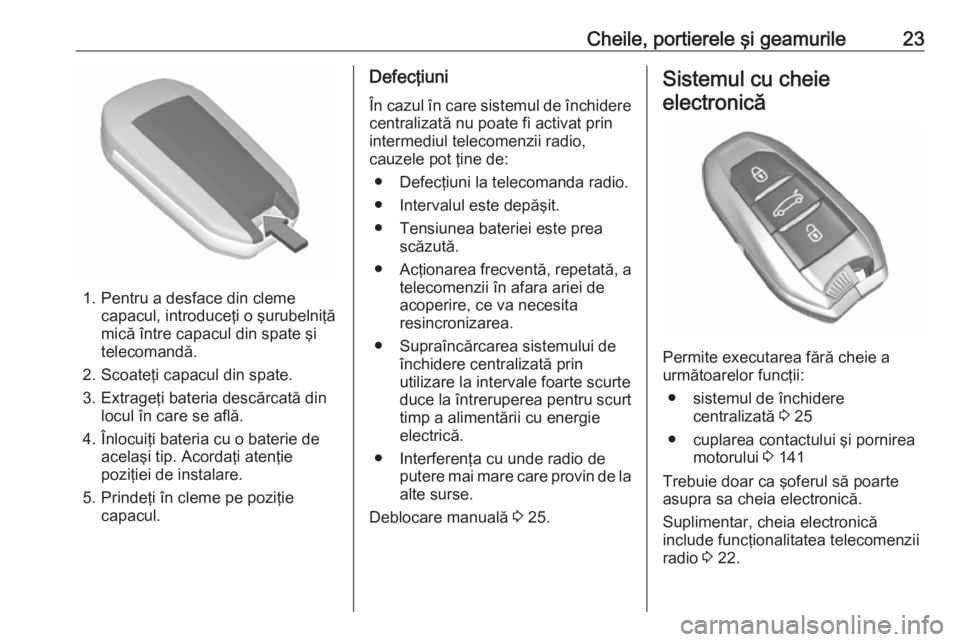 OPEL CROSSLAND X 2018 Manual de utilizare (in Romanian) Cheile, portierele şi geamurile23
1. Pentru a desface din clemecapacul, introduceţi o şurubelniţă
mică între capacul din spate şi
telecomandă.
2. Scoateţi capacul din spate.
3. Extrageţi ba OPEL CROSSLAND X 2018 Manual de utilizare (in Romanian) Cheile, portierele şi geamurile23
1. Pentru a desface din clemecapacul, introduceţi o şurubelniţă
mică între capacul din spate şi
telecomandă.
2. Scoateţi capacul din spate.
3. Extrageţi ba
