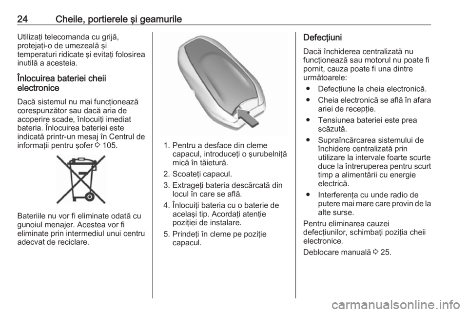 OPEL CROSSLAND X 2018  Manual de utilizare (in Romanian) 24Cheile, portierele şi geamurileUtilizaţi telecomanda cu grijă,
protejaţi-o de umezeală şi
temperaturi ridicate şi evitaţi folosirea inutilă a acesteia.
Înlocuirea bateriei cheii
electronic