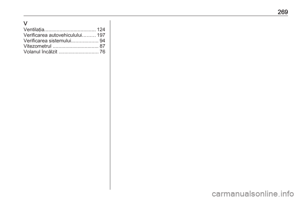 OPEL CROSSLAND X 2018  Manual de utilizare (in Romanian) 269VVentilaţia ..................................... 124
Verificarea autovehiculului .........197
Verificarea sistemului ...................94
Vitezometrul ................................. 87
Volanu