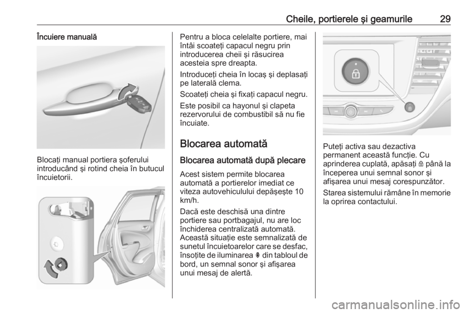 OPEL CROSSLAND X 2018  Manual de utilizare (in Romanian) Cheile, portierele şi geamurile29Încuiere manuală
Blocaţi manual portiera şoferului
introducând şi rotind cheia în butucul
încuietorii.
Pentru a bloca celelalte portiere, mai
întâi scoateţ