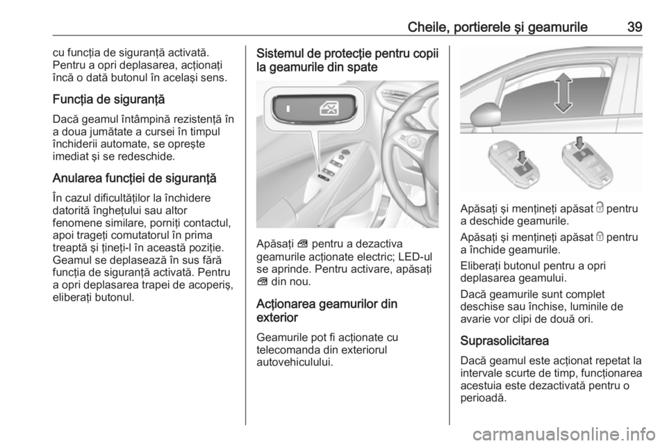 OPEL CROSSLAND X 2018  Manual de utilizare (in Romanian) Cheile, portierele şi geamurile39cu funcţia de siguranţă activată.
Pentru a opri deplasarea, acţionaţi încă o dată butonul în acelaşi sens.
Funcţia de siguranţă Dacă geamul întâmpin�