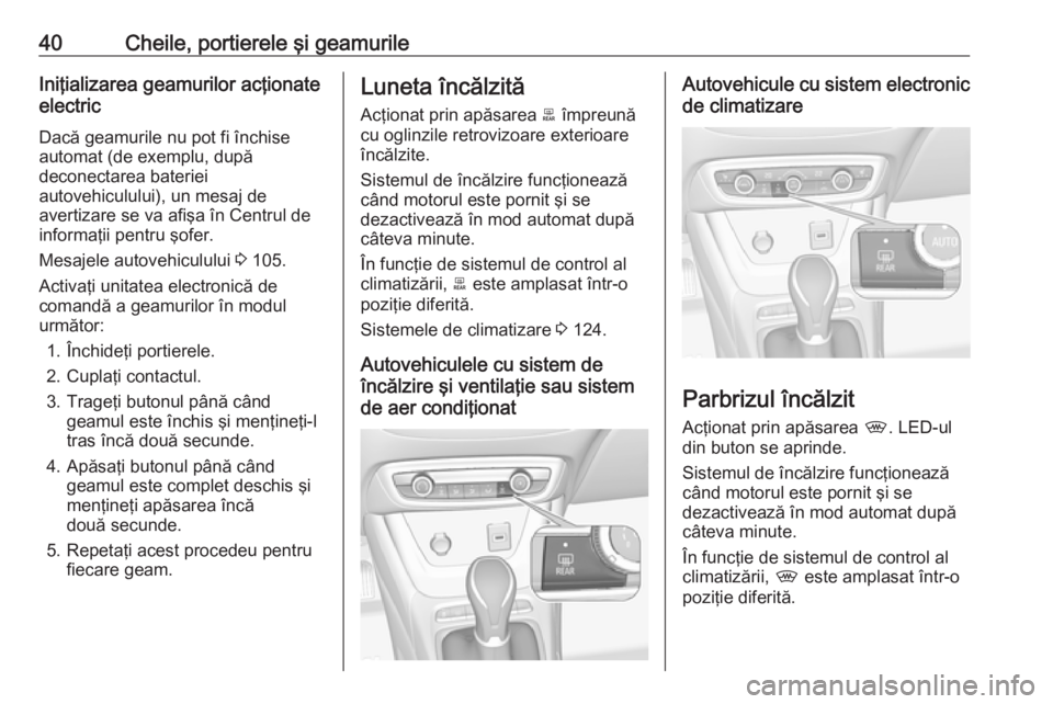 OPEL CROSSLAND X 2018  Manual de utilizare (in Romanian) 40Cheile, portierele şi geamurileIniţializarea geamurilor acţionate
electric
Dacă geamurile nu pot fi închise
automat (de exemplu, după
deconectarea bateriei
autovehiculului), un mesaj de
averti