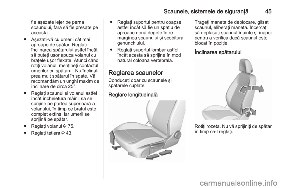 OPEL CROSSLAND X 2018  Manual de utilizare (in Romanian) Scaunele, sistemele de siguranţă45fie aşezate lejer pe perna
scaunului, fără să fie presate pe aceasta.
● Aşezaţi-vă cu umerii cât mai aproape de spătar. Reglaţi
înclinarea spătarului 