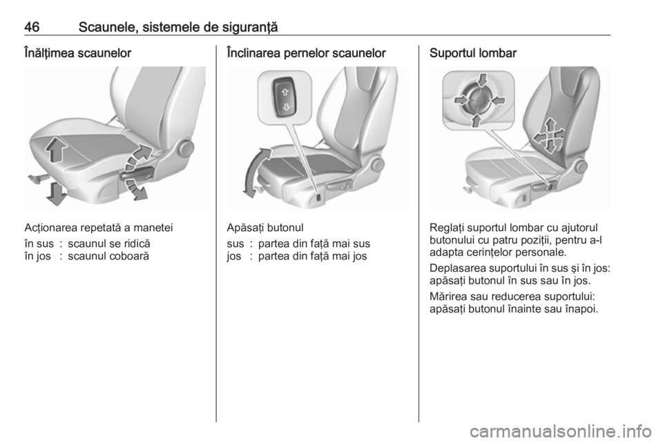 OPEL CROSSLAND X 2018  Manual de utilizare (in Romanian) 46Scaunele, sistemele de siguranţăÎnălţimea scaunelor
Acţionarea repetată a manetei
în sus:scaunul se ridicăîn jos:scaunul coboarăÎnclinarea pernelor scaunelor
Apăsaţi butonul
sus:partea