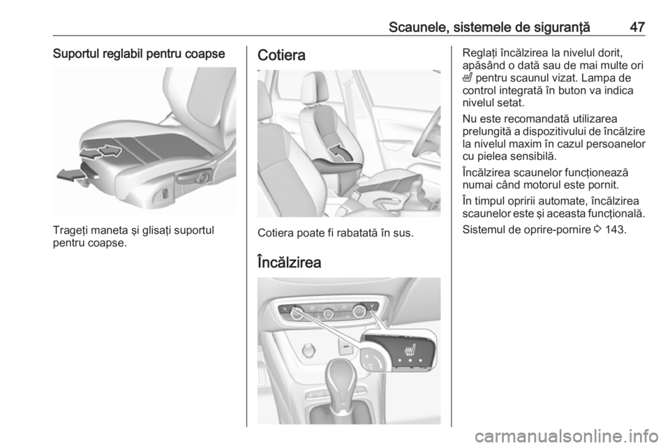 OPEL CROSSLAND X 2018  Manual de utilizare (in Romanian) Scaunele, sistemele de siguranţă47Suportul reglabil pentru coapse
Trageţi maneta şi glisaţi suportul
pentru coapse.
Cotiera
Cotiera poate fi rabatată în sus.
Încălzirea
Reglaţi încălzirea 