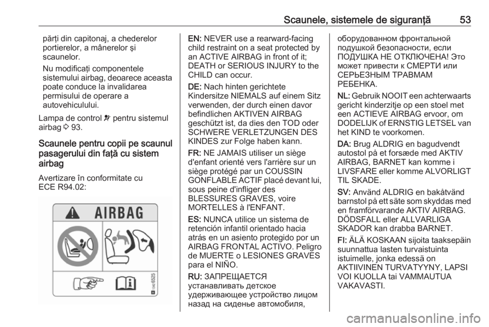 OPEL CROSSLAND X 2018  Manual de utilizare (in Romanian) Scaunele, sistemele de siguranţă53părţi din capitonaj, a chederelor
portierelor, a mânerelor şi
scaunelor.
Nu modificaţi componentele
sistemului airbag, deoarece aceasta
poate conduce la invali