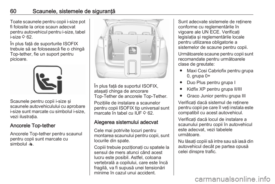 OPEL CROSSLAND X 2018  Manual de utilizare (in Romanian) 60Scaunele, sistemele de siguranţăToate scaunele pentru copii i-size pot
fi folosite la orice scaun adecvat
pentru autovehicul pentru  i-size, tabel
i-size  3 62.
În plus faţă de suporturile ISOF