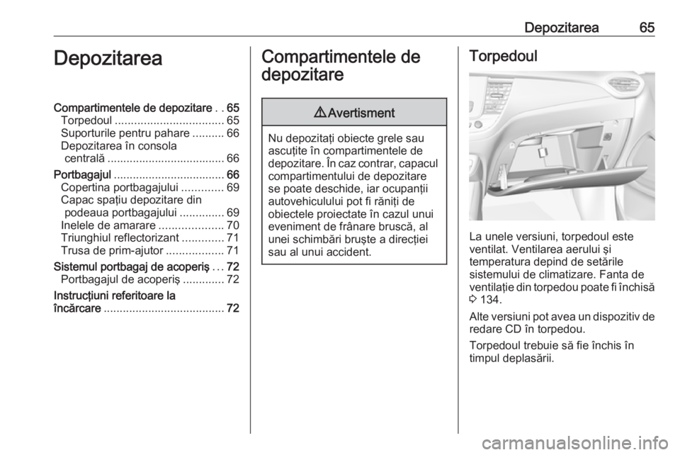 OPEL CROSSLAND X 2018  Manual de utilizare (in Romanian) Depozitarea65DepozitareaCompartimentele de depozitare..65
Torpedoul .................................. 65
Suporturile pentru pahare ..........66
Depozitarea în consola centrală .....................