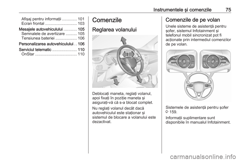 OPEL CROSSLAND X 2018  Manual de utilizare (in Romanian) Instrumentele şi comenzile75Afişaj pentru informaţii.............101
Ecran frontal ............................ 103
Mesajele autovehiculului ...........105
Semnalele de avertizare ..........105
Ten