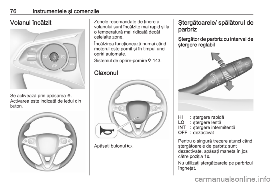 OPEL CROSSLAND X 2018  Manual de utilizare (in Romanian) 76Instrumentele şi comenzileVolanul încălzit
Se activează prin apăsarea *.
Activarea este indicată de ledul din
buton.
Zonele recomandate de ţinere a
volanului sunt încălzite mai rapid şi la