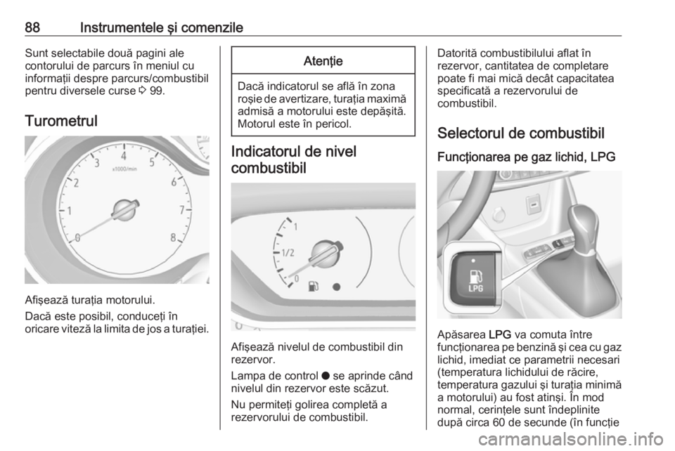 OPEL CROSSLAND X 2018  Manual de utilizare (in Romanian) 88Instrumentele şi comenzileSunt selectabile două pagini ale
contorului de parcurs în meniul cu
informaţii despre parcurs/combustibil
pentru diversele curse  3 99.
Turometrul
Afişează turaţia m
