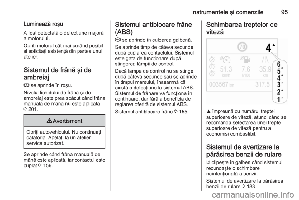 OPEL CROSSLAND X 2018  Manual de utilizare (in Romanian) Instrumentele şi comenzile95Luminează roşuA fost detectată o defecţiune majoră
a motorului.
Opriţi motorul cât mai curând posibil
şi solicitaţi asistenţă din partea unui
atelier.
Sistemul