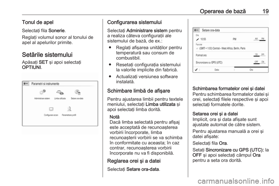 OPEL CROSSLAND X 2018.5  Manual pentru sistemul Infotainment (in Romanian) Operarea de bază19Tonul de apelSelectaţi fila  Sonerie.
Reglaţi volumul sonor al tonului de
apel al apelurilor primite.
Setările sistemului Apăsaţi  SET şi apoi selectaţi
OPTIUNI .Configurarea
