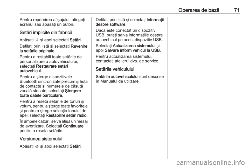 OPEL CROSSLAND X 2018.5  Manual pentru sistemul Infotainment (in Romanian) Operarea de bază71Pentru repornirea afişajului, atingeţi
ecranul sau apăsaţi un buton.
Setări implicite din fabrică
Apăsaţi  ; şi apoi selectaţi  Setări.
Defilaţi prin listă şi selecta�