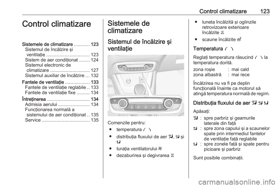 OPEL CROSSLAND X 2018.5  Manual de utilizare (in Romanian) Control climatizare123Control climatizareSistemele de climatizare............123
Sistemul de încălzire şi ventilaţie ................................. 123
Sistem de aer condiţionat ........124
Si