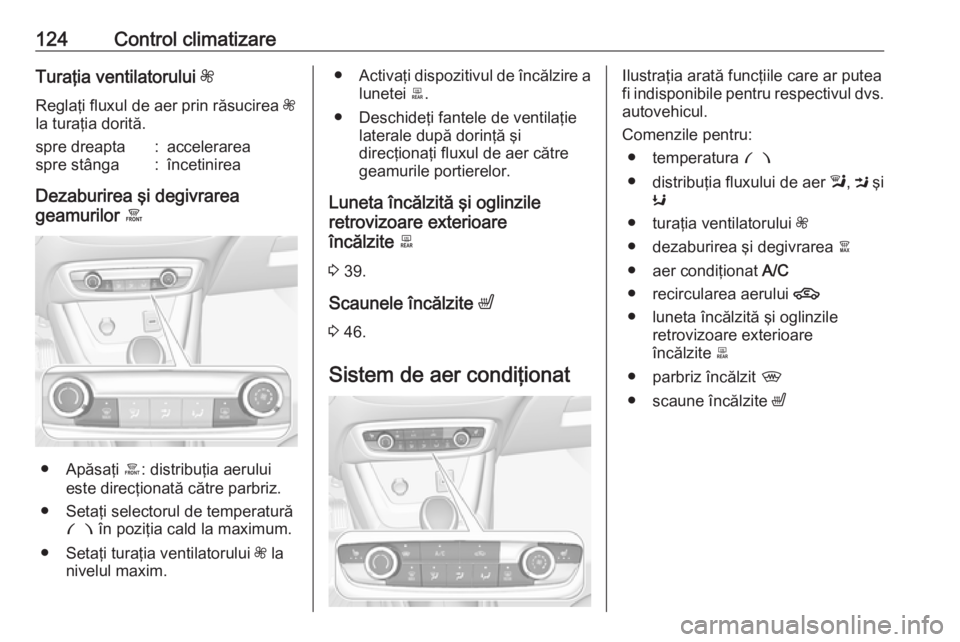 OPEL CROSSLAND X 2018.5  Manual de utilizare (in Romanian) 124Control climatizareTuraţia ventilatorului Z
Reglaţi fluxul de aer prin răsucirea  Z
la turaţia dorită.spre dreapta:accelerareaspre stânga:încetinirea
Dezaburirea şi degivrarea
geamurilor  0