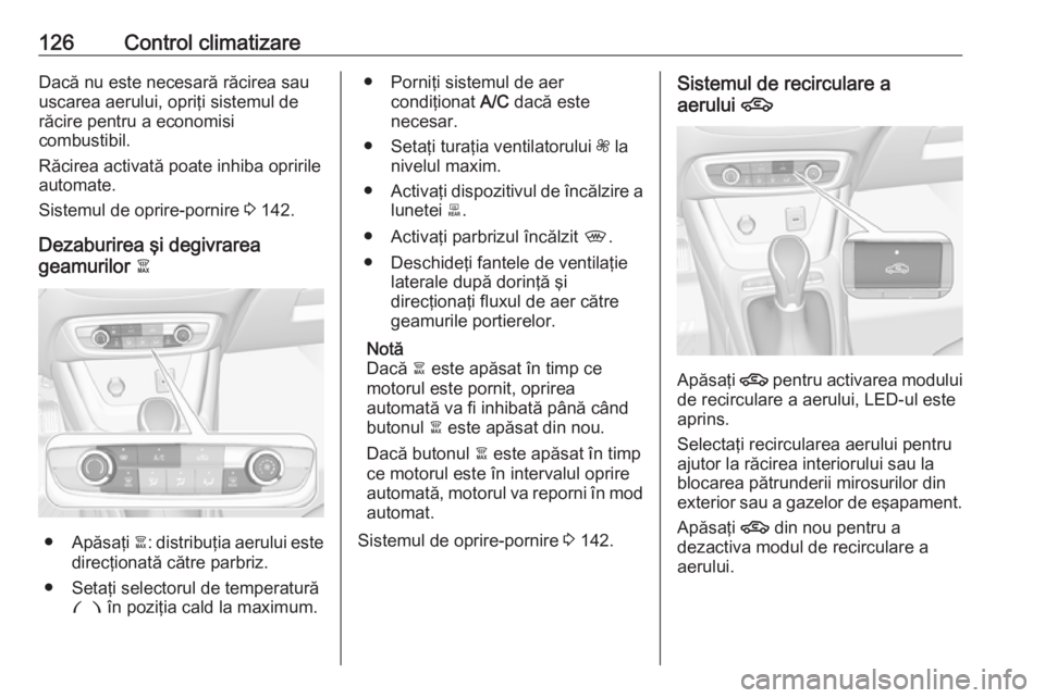 OPEL CROSSLAND X 2018.5  Manual de utilizare (in Romanian) 126Control climatizareDacă nu este necesară răcirea sau
uscarea aerului, opriţi sistemul de
răcire pentru a economisi
combustibil.
Răcirea activată poate inhiba opririle automate.
Sistemul de o