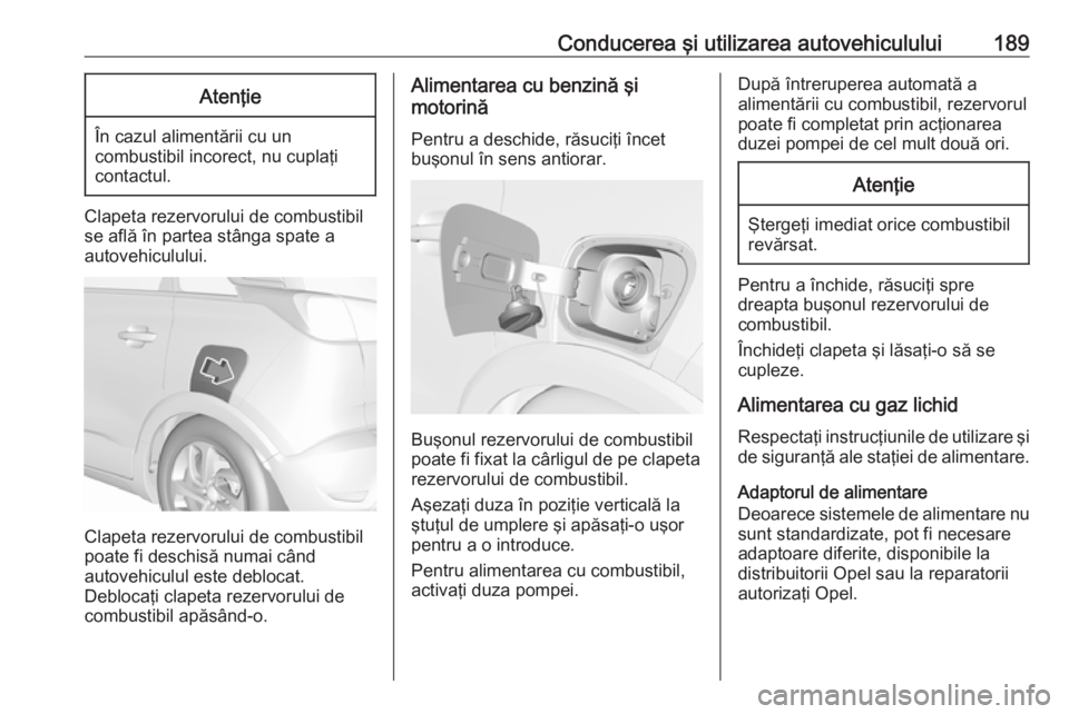 OPEL CROSSLAND X 2018.5 Manual de utilizare (in Romanian) Conducerea şi utilizarea autovehiculului189Atenţie
În cazul alimentării cu uncombustibil incorect, nu cuplaţi
contactul.
Clapeta rezervorului de combustibil se află în partea stânga spate a
au OPEL CROSSLAND X 2018.5 Manual de utilizare (in Romanian) Conducerea şi utilizarea autovehiculului189Atenţie
În cazul alimentării cu uncombustibil incorect, nu cuplaţi
contactul.
Clapeta rezervorului de combustibil se află în partea stânga spate a
au