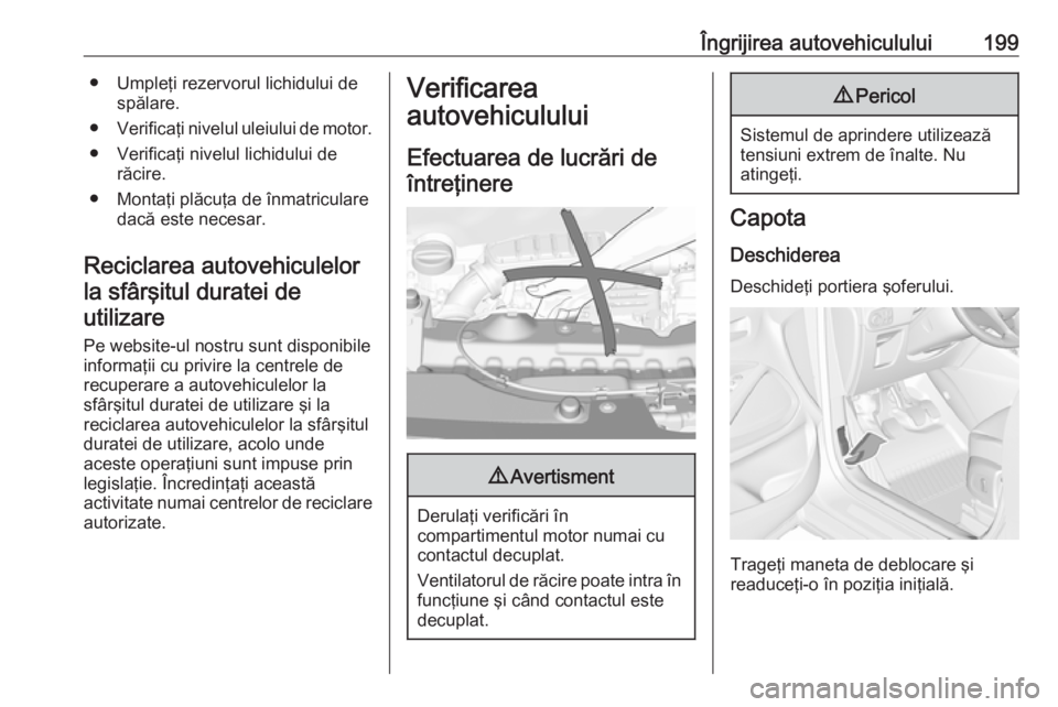 OPEL CROSSLAND X 2018.5  Manual de utilizare (in Romanian) Îngrijirea autovehiculului199● Umpleţi rezervorul lichidului despălare.
● Verificaţi nivelul uleiului de motor.
● Verificaţi nivelul lichidului de răcire.
● Montaţi plăcuţa de înmatr
