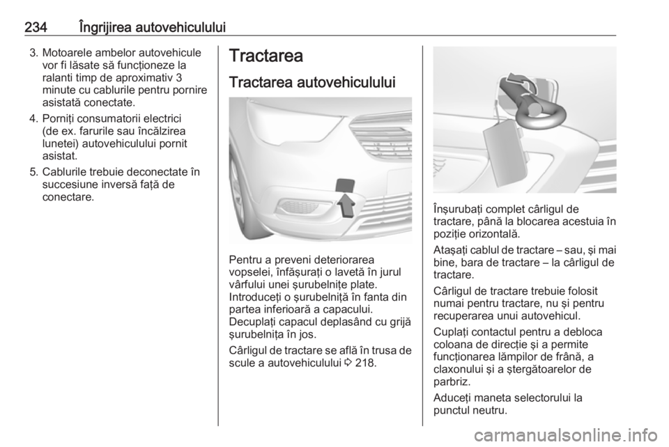 OPEL CROSSLAND X 2018.5 Manual de utilizare (in Romanian) 234Îngrijirea autovehiculului3. Motoarele ambelor autovehiculevor fi lăsate să funcţioneze la
ralanti timp de aproximativ 3
minute cu cablurile pentru pornire
asistată conectate.
4. Porniţi cons OPEL CROSSLAND X 2018.5 Manual de utilizare (in Romanian) 234Îngrijirea autovehiculului3. Motoarele ambelor autovehiculevor fi lăsate să funcţioneze la
ralanti timp de aproximativ 3
minute cu cablurile pentru pornire
asistată conectate.
4. Porniţi cons