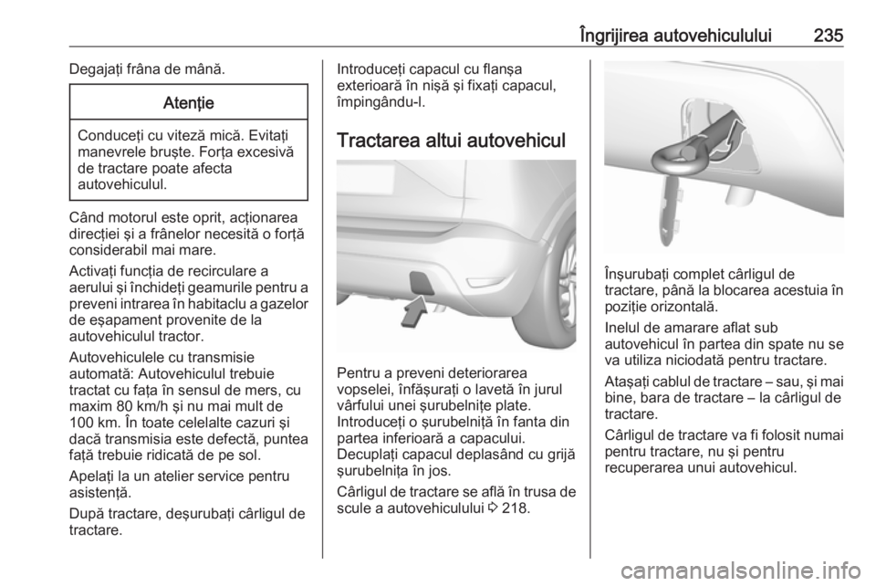 OPEL CROSSLAND X 2018.5 Manual de utilizare (in Romanian) Îngrijirea autovehiculului235Degajaţi frâna de mână.Atenţie
Conduceţi cu viteză mică. Evitaţi
manevrele bruşte. Forţa excesivă
de tractare poate afecta
autovehiculul.
Când motorul este o OPEL CROSSLAND X 2018.5 Manual de utilizare (in Romanian) Îngrijirea autovehiculului235Degajaţi frâna de mână.Atenţie
Conduceţi cu viteză mică. Evitaţi
manevrele bruşte. Forţa excesivă
de tractare poate afecta
autovehiculul.
Când motorul este o