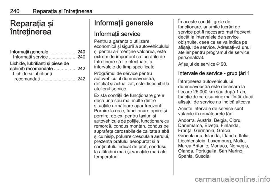 OPEL CROSSLAND X 2018.5  Manual de utilizare (in Romanian) 240Reparaţia şi întreţinereaReparaţia şi
întreţinereaInformaţii generale .....................240
Informaţii service .....................240
Lichide, lubrifianţi şi piese de
schimb recoma