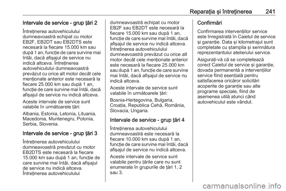OPEL CROSSLAND X 2018.5  Manual de utilizare (in Romanian) Reparaţia şi întreţinerea 241
Intervale de service - grup ţări 2
Întreţinerea autovehiculului  
dumneavoastră echipat cu motor  
EB2F, EB2DT sau EB2DTS este 
necesară la fiecare 15.000 km sa