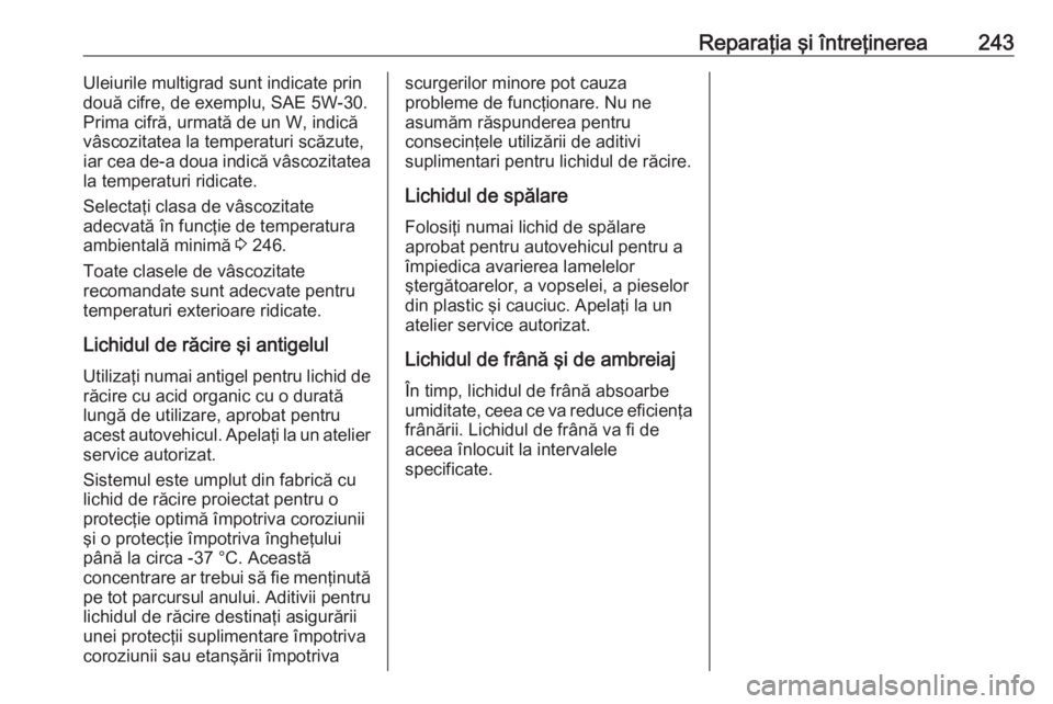 OPEL CROSSLAND X 2018.5  Manual de utilizare (in Romanian) Reparaţia şi întreţinerea243Uleiurile multigrad sunt indicate prindouă cifre, de exemplu, SAE 5W-30.
Prima cifră, urmată de un W, indică
vâscozitatea la temperaturi scăzute, iar cea de-a dou