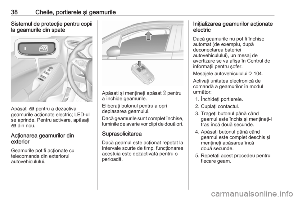 OPEL CROSSLAND X 2018.5 Manual de utilizare (in Romanian) 38Cheile, portierele şi geamurileSistemul de protecţie pentru copiila geamurile din spate
Apăsaţi 0039 pentru a dezactiva
geamurile acţionate electric; LED-ul
se aprinde. Pentru activare, apăsa OPEL CROSSLAND X 2018.5 Manual de utilizare (in Romanian) 38Cheile, portierele şi geamurileSistemul de protecţie pentru copiila geamurile din spate
Apăsaţi 0039 pentru a dezactiva
geamurile acţionate electric; LED-ul
se aprinde. Pentru activare, apăsa