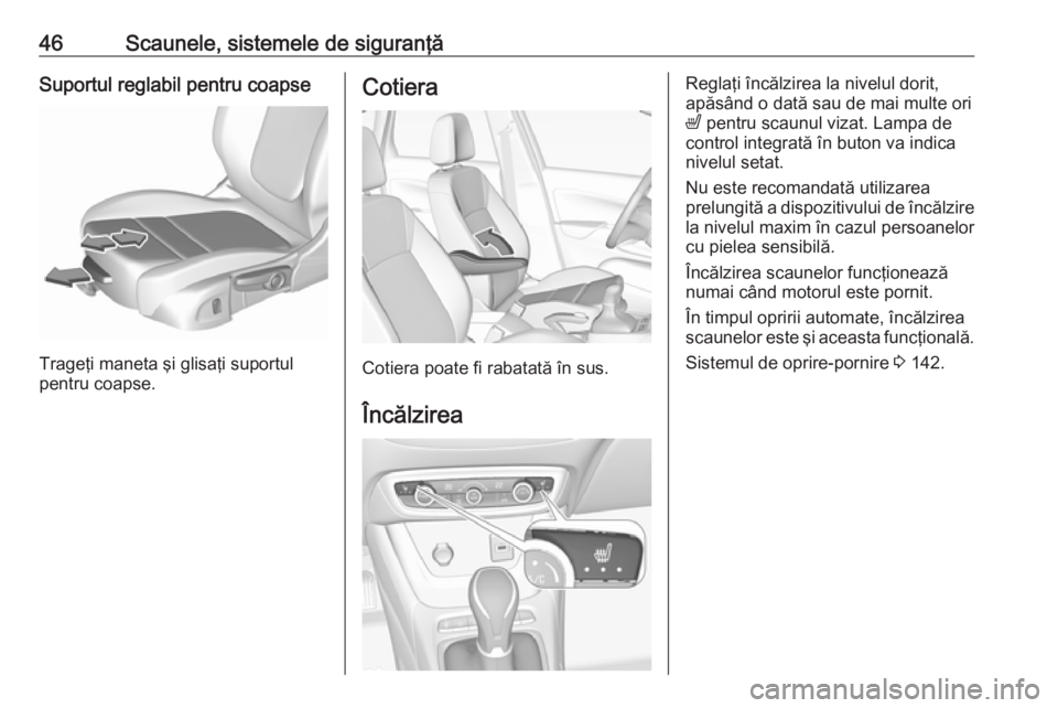 OPEL CROSSLAND X 2018.5 Manual de utilizare (in Romanian) 46Scaunele, sistemele de siguranţăSuportul reglabil pentru coapse
Trageţi maneta şi glisaţi suportul
pentru coapse.
Cotiera
Cotiera poate fi rabatată în sus.
Încălzirea
Reglaţi încălzirea OPEL CROSSLAND X 2018.5 Manual de utilizare (in Romanian) 46Scaunele, sistemele de siguranţăSuportul reglabil pentru coapse
Trageţi maneta şi glisaţi suportul
pentru coapse.
Cotiera
Cotiera poate fi rabatată în sus.
Încălzirea
Reglaţi încălzirea