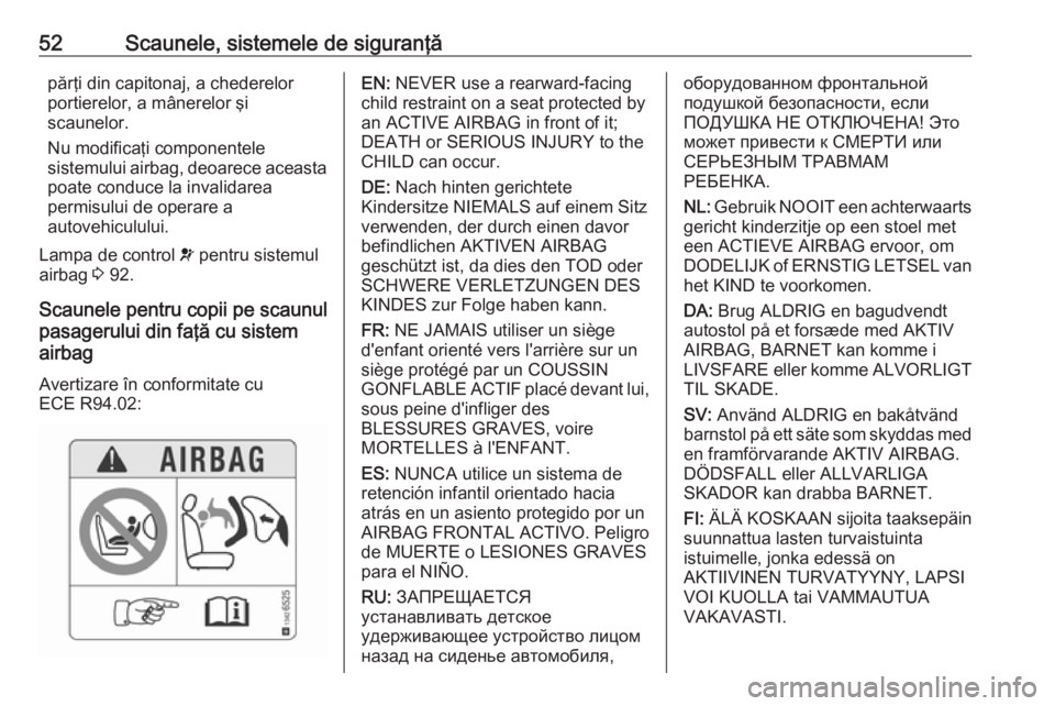 OPEL CROSSLAND X 2018.5  Manual de utilizare (in Romanian) 52Scaunele, sistemele de siguranţăpărţi din capitonaj, a chederelor
portierelor, a mânerelor şi
scaunelor.
Nu modificaţi componentele
sistemului airbag, deoarece aceasta
poate conduce la invali