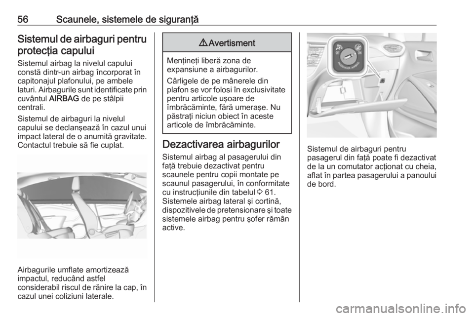 OPEL CROSSLAND X 2018.5 Manual de utilizare (in Romanian) 56Scaunele, sistemele de siguranţăSistemul de airbaguri pentruprotecţia capului
Sistemul airbag la nivelul capului
constă dintr-un airbag încorporat în
capitonajul plafonului, pe ambele
laturi. OPEL CROSSLAND X 2018.5 Manual de utilizare (in Romanian) 56Scaunele, sistemele de siguranţăSistemul de airbaguri pentruprotecţia capului
Sistemul airbag la nivelul capului
constă dintr-un airbag încorporat în
capitonajul plafonului, pe ambele
laturi.