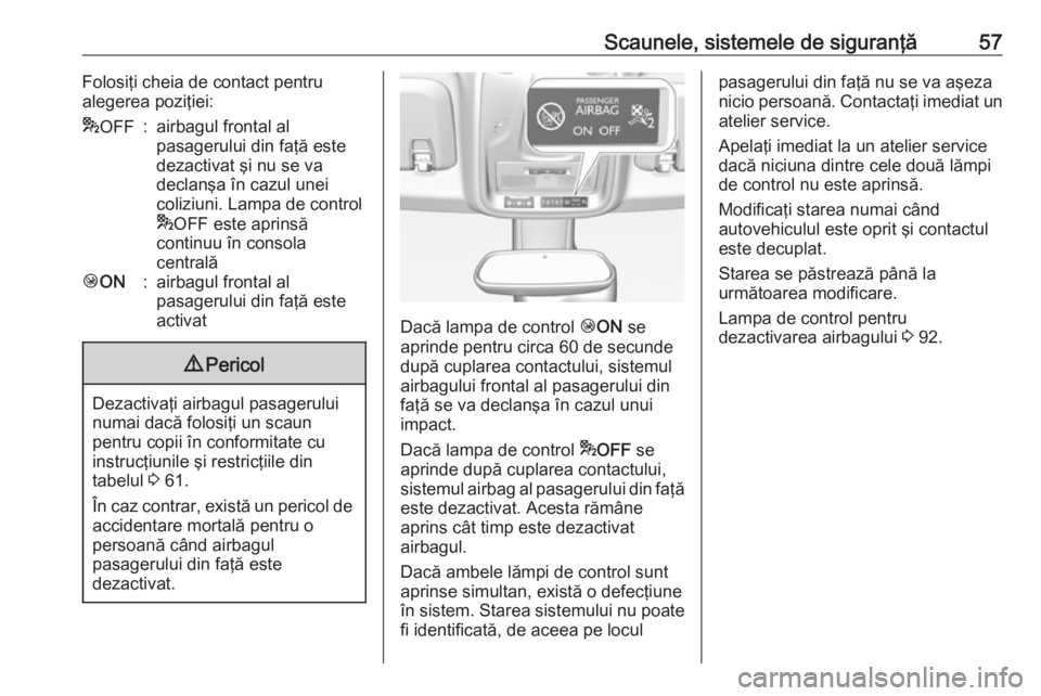 OPEL CROSSLAND X 2018.5  Manual de utilizare (in Romanian) Scaunele, sistemele de siguranţă57Folosiţi cheia de contact pentru
alegerea poziţiei:* OFF:airbagul frontal al
pasagerului din faţă este
dezactivat şi nu se va
declanşa în cazul unei
coliziun