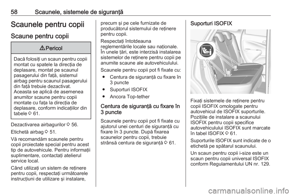 OPEL CROSSLAND X 2018.5  Manual de utilizare (in Romanian) 58Scaunele, sistemele de siguranţăScaunele pentru copiiScaune pentru copii9 Pericol
Dacă folosiţi un scaun pentru copii
montat cu spatele la direcţia de
deplasare, montat pe scaunul
pasagerului d