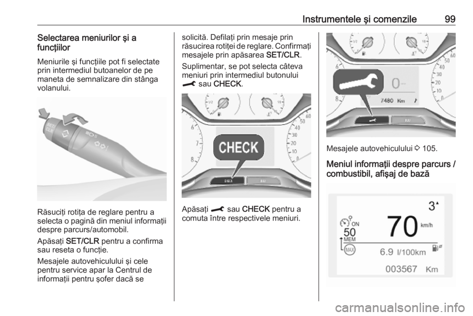 OPEL CROSSLAND X 2019  Manual de utilizare (in Romanian) Instrumentele şi comenzile99Selectarea meniurilor şi a
funcţiilor
Meniurile şi funcţiile pot fi selectate
prin intermediul butoanelor de pe
maneta de semnalizare din stânga
volanului.
Răsuciţi