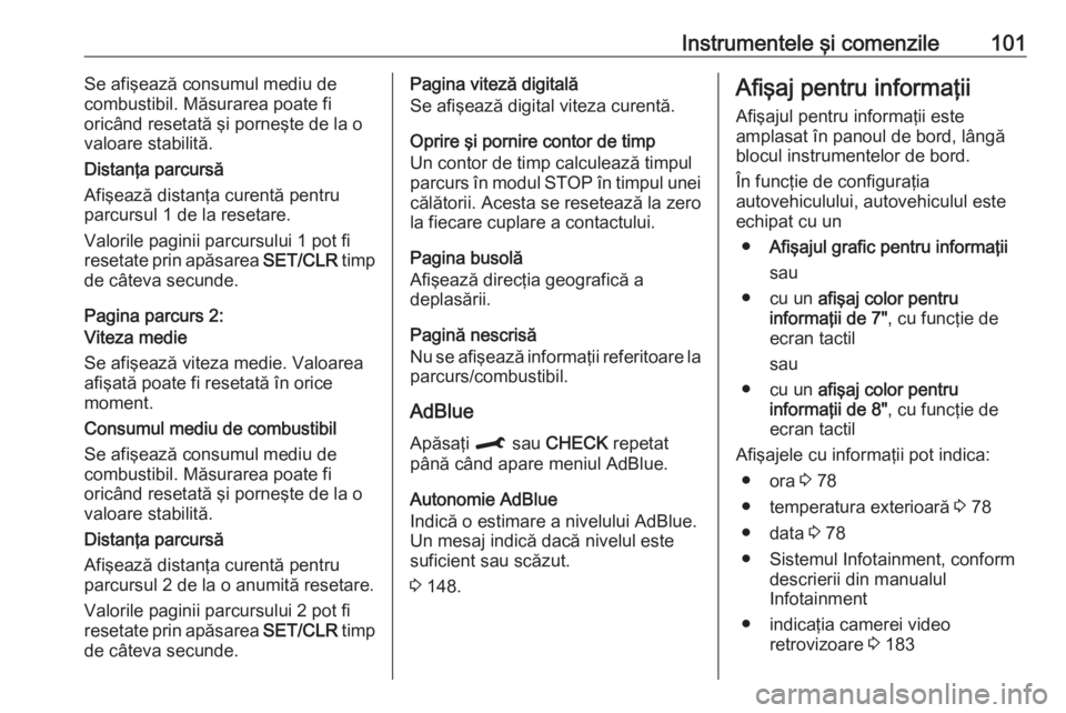 OPEL CROSSLAND X 2019  Manual de utilizare (in Romanian) Instrumentele şi comenzile101Se afişează consumul mediu de
combustibil. Măsurarea poate fi
oricând resetată şi porneşte de la o
valoare stabilită.
Distanţa parcursă
Afişează distanţa cur