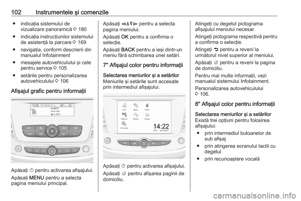 OPEL CROSSLAND X 2019  Manual de utilizare (in Romanian) 102Instrumentele şi comenzile● indicaţia sistemului devizualizare panoramică  3 180
● indicaţia instrucţiunilor sistemului
de asistenţă la parcare  3 169
● navigaţia, conform descrierii 