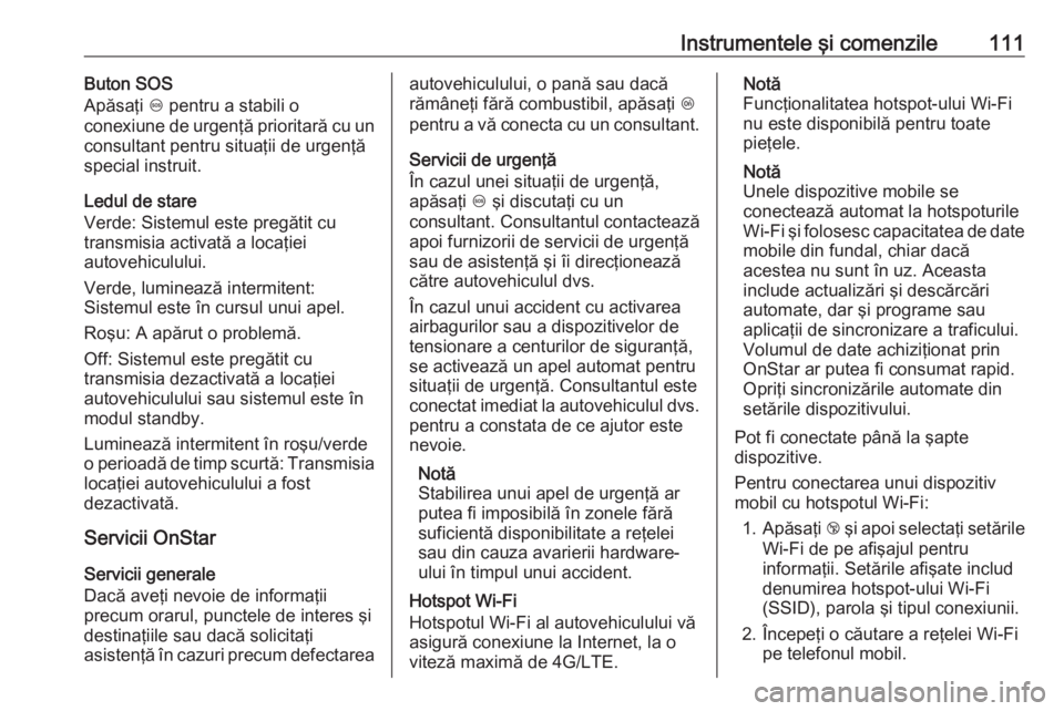 OPEL CROSSLAND X 2019  Manual de utilizare (in Romanian) Instrumentele şi comenzile111Buton SOS
Apăsaţi  [ pentru a stabili o
conexiune de urgenţă prioritară cu un
consultant pentru situaţii de urgenţă
special instruit.
Ledul de stare
Verde: Sistem