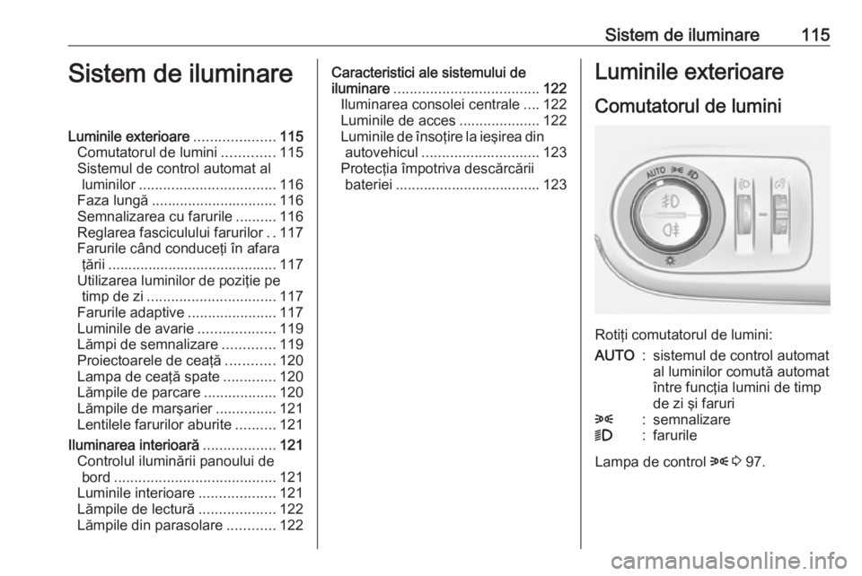 OPEL CROSSLAND X 2019  Manual de utilizare (in Romanian) Sistem de iluminare115Sistem de iluminareLuminile exterioare....................115
Comutatorul de lumini .............115
Sistemul de control automat al luminilor .................................. 1