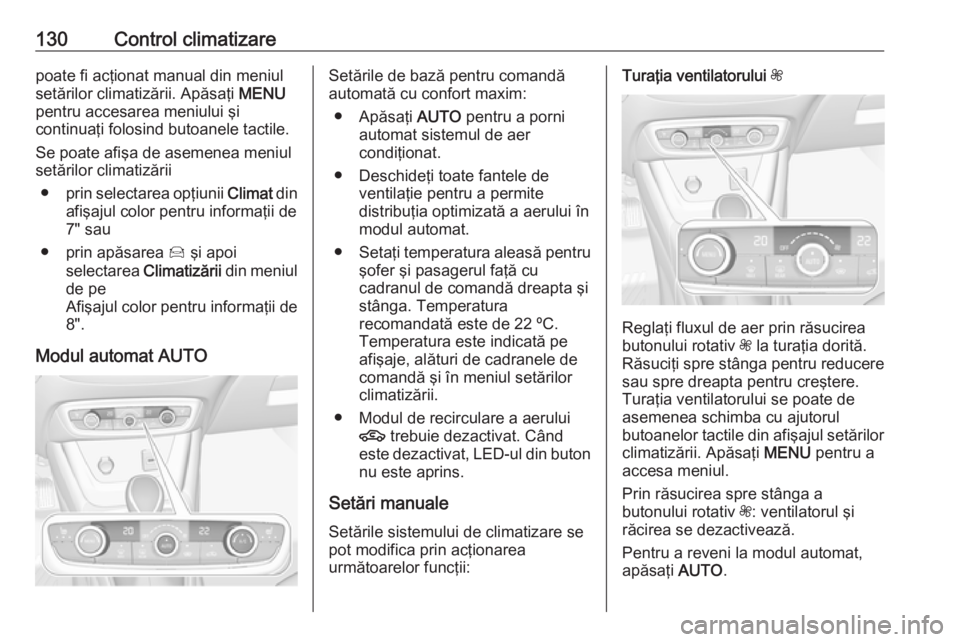 OPEL CROSSLAND X 2019  Manual de utilizare (in Romanian) 130Control climatizarepoate fi acţionat manual din meniul
setărilor climatizării. Apăsaţi  MENU
pentru accesarea meniului şi
continuaţi folosind butoanele tactile.
Se poate afişa de asemenea m
