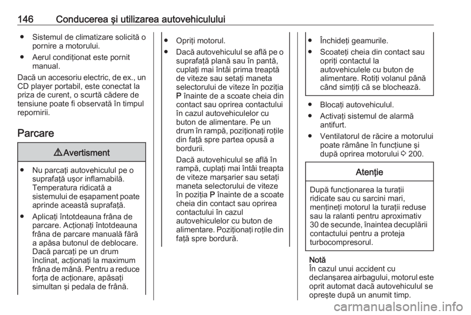 OPEL CROSSLAND X 2019  Manual de utilizare (in Romanian) 146Conducerea şi utilizarea autovehiculului● Sistemul de climatizare solicită opornire a motorului.
● Aerul condiţionat este pornit manual.
Dacă un accesoriu electric, de ex., un
CD player por